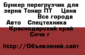 Бункер-перегрузчик для зерна Тонар ПТ5 › Цена ­ 2 040 000 - Все города Авто » Спецтехника   . Краснодарский край,Сочи г.